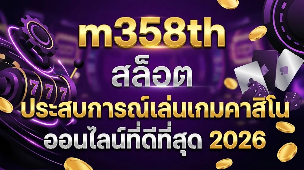 m358th สล็อต: ประสบการณ์เล่นเกมคาสิโนออนไลน์ที่ดีที่สุด 2026